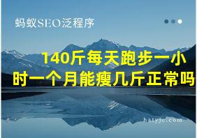 140斤每天跑步一小时一个月能瘦几斤正常吗