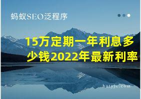 15万定期一年利息多少钱2022年最新利率