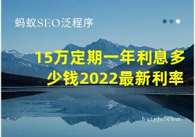 15万定期一年利息多少钱2022最新利率