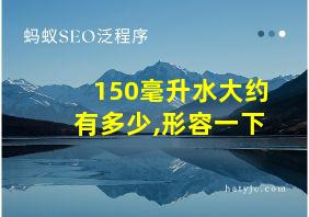 150毫升水大约有多少,形容一下