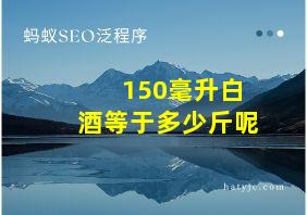 150毫升白酒等于多少斤呢