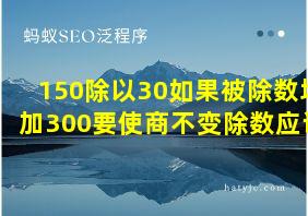 150除以30如果被除数增加300要使商不变除数应该