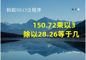 150.72乘以3除以28.26等于几