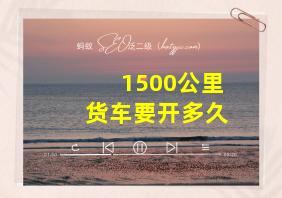 1500公里货车要开多久