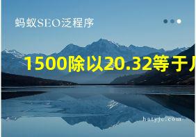 1500除以20.32等于几