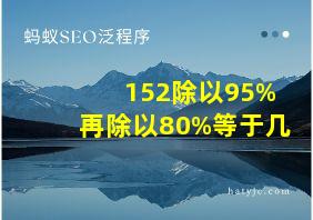 152除以95%再除以80%等于几