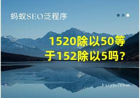 1520除以50等于152除以5吗?