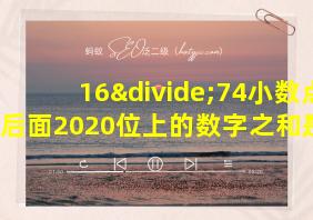 16÷74小数点后面2020位上的数字之和是多少?