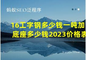 16工字钢多少钱一吨加底座多少钱2023价格表