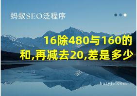 16除480与160的和,再减去20,差是多少