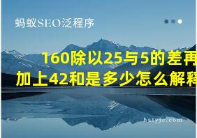 160除以25与5的差再加上42和是多少怎么解释