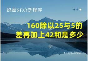 160除以25与5的差再加上42和是多少