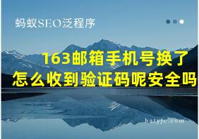 163邮箱手机号换了怎么收到验证码呢安全吗