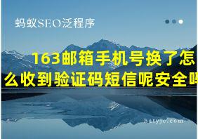 163邮箱手机号换了怎么收到验证码短信呢安全吗