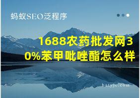 1688农药批发网30%苯甲吡唑酯怎么样