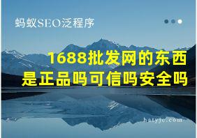 1688批发网的东西是正品吗可信吗安全吗