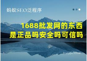 1688批发网的东西是正品吗安全吗可信吗