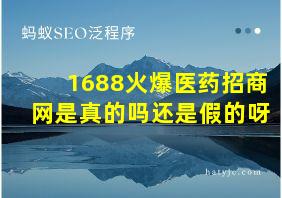 1688火爆医药招商网是真的吗还是假的呀