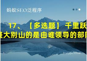 17、 【多选题】 千里跃进大别山的是由谁领导的部队?