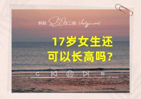 17岁女生还可以长高吗?