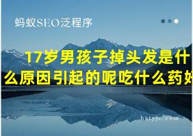 17岁男孩子掉头发是什么原因引起的呢吃什么药好