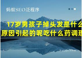 17岁男孩子掉头发是什么原因引起的呢吃什么药调理