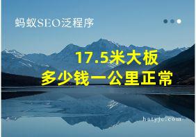 17.5米大板多少钱一公里正常