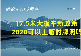 17.5米大板车新政策2020可以上临时牌照吗