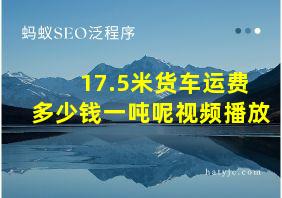 17.5米货车运费多少钱一吨呢视频播放