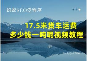 17.5米货车运费多少钱一吨呢视频教程