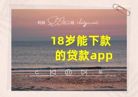 18岁能下款的贷款app