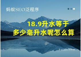 18.9升水等于多少毫升水呢怎么算