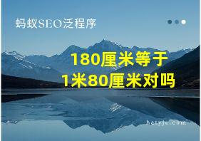 180厘米等于1米80厘米对吗