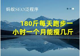 180斤每天跑步一小时一个月能瘦几斤