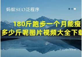 180斤跑步一个月能瘦多少斤呢图片视频大全下载