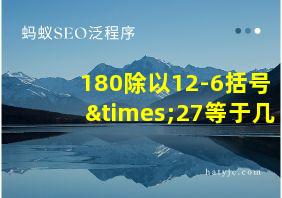 180除以12-6括号×27等于几