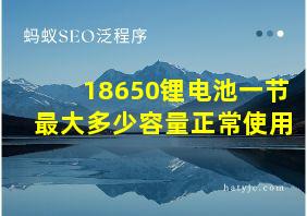 18650锂电池一节最大多少容量正常使用