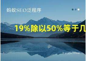 19%除以50%等于几