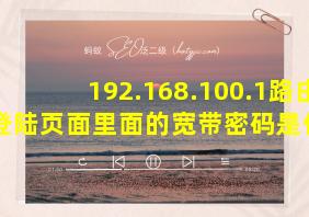 192.168.100.1路由器登陆页面里面的宽带密码是什么