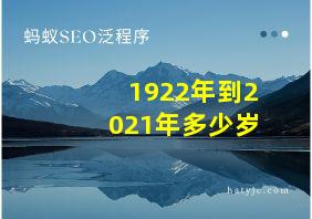 1922年到2021年多少岁