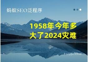 1958年今年多大了2024灾难