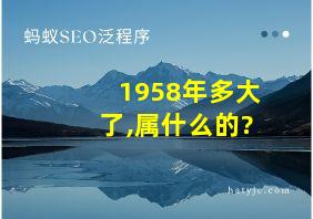 1958年多大了,属什么的?