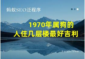 1970年属狗的人住几层楼最好吉利