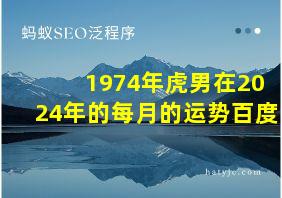 1974年虎男在2024年的每月的运势百度