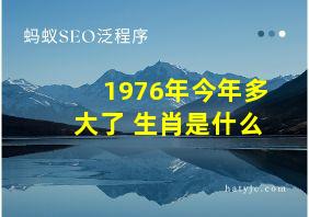 1976年今年多大了 生肖是什么