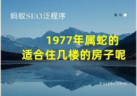 1977年属蛇的适合住几楼的房子呢