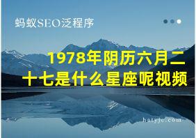 1978年阴历六月二十七是什么星座呢视频