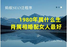 1980年属什么生肖属相婚配女人最好