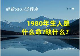 1980年生人是什么命?缺什么?