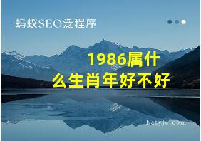 1986属什么生肖年好不好